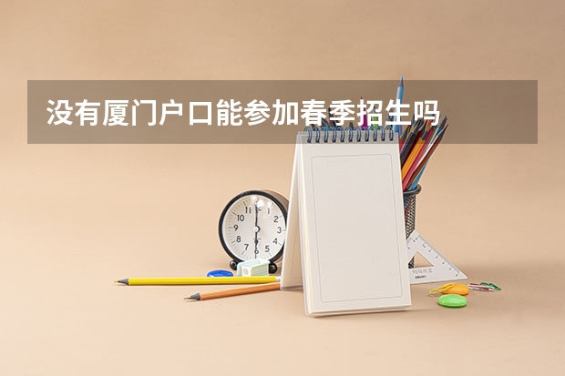 没有厦门户口能参加春季招生吗