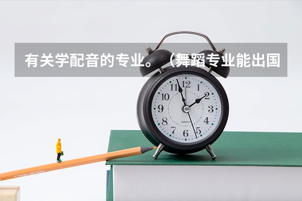 有关学配音的专业。(舞蹈专业能出国留学么?)
