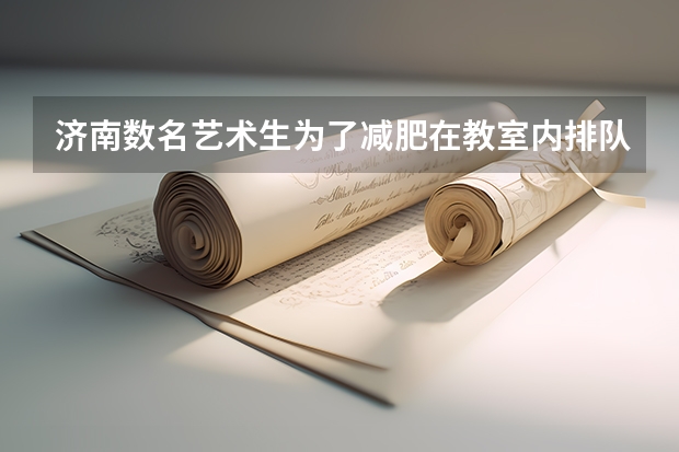 济南数名艺术生为了减肥在教室内排队打滚，你如何看待这样的减肥方式？
