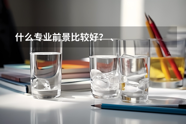 什么专业前景比较好？ 、