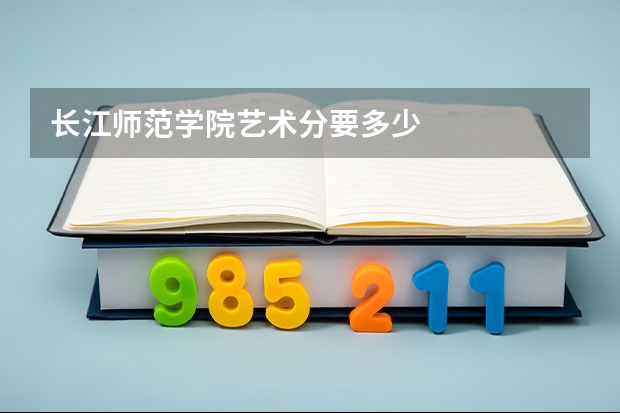 长江师范学院艺术分要多少