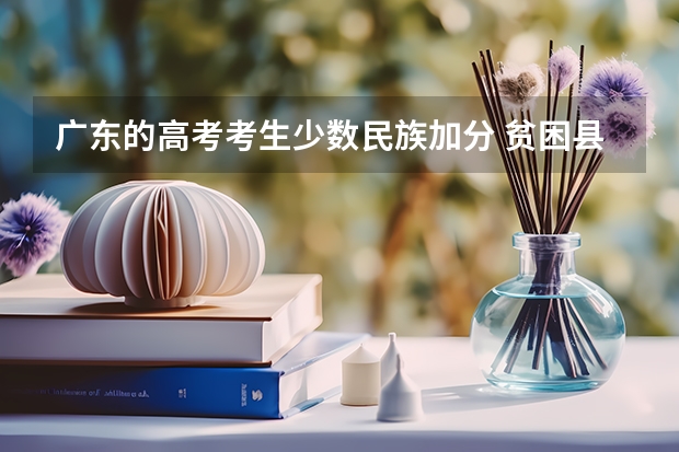 广东的高考考生少数民族加分 贫困县的高考加分政策