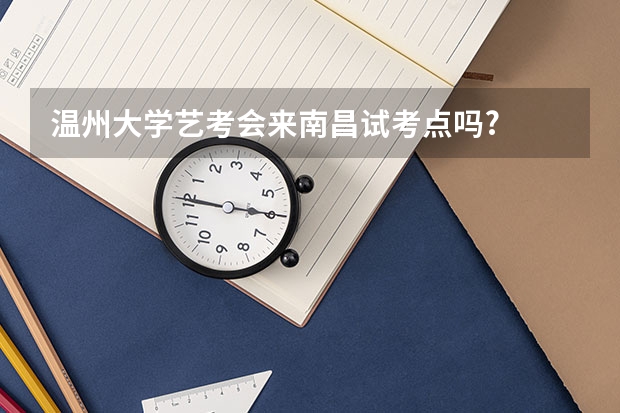 温州大学艺考会来南昌试考点吗?