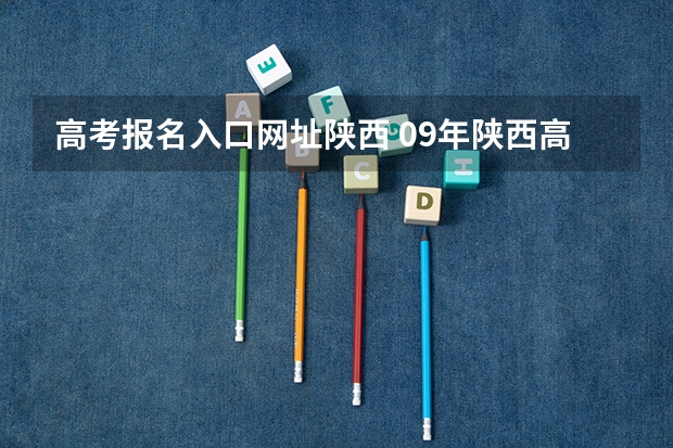 高考报名入口网址陕西 09年陕西高考志愿报名