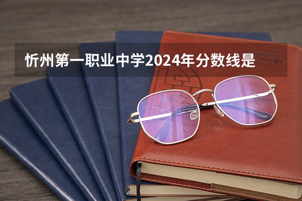 忻州第一职业中学2024年分数线是多少