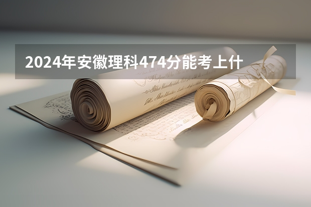 2024年安徽理科474分能考上什么大学?