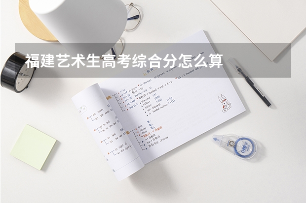 福建艺术生高考综合分怎么算