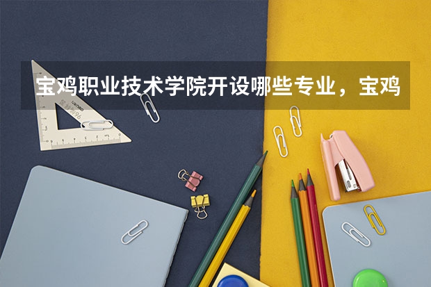 宝鸡职业技术学院开设哪些专业,宝鸡职业技术学院招生专业名单汇总