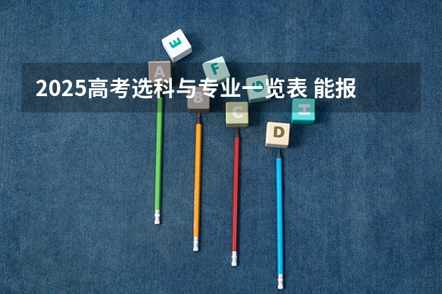 2025高考选科与专业一览表 能报考什么专业