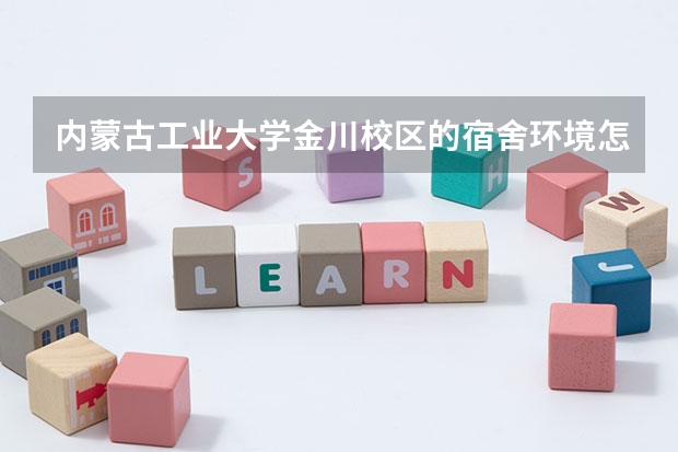 内蒙古工业大学金川校区的宿舍环境怎么样？