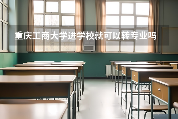 重庆工商大学进学校就可以转专业吗