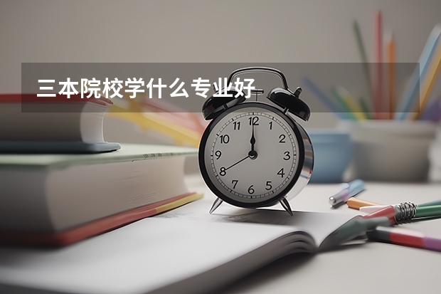 三本院校学什么专业好