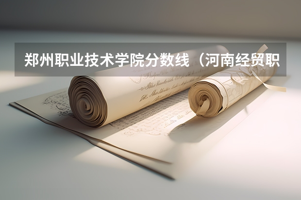 郑州职业技术学院分数线（河南经贸职业学院专业分数）