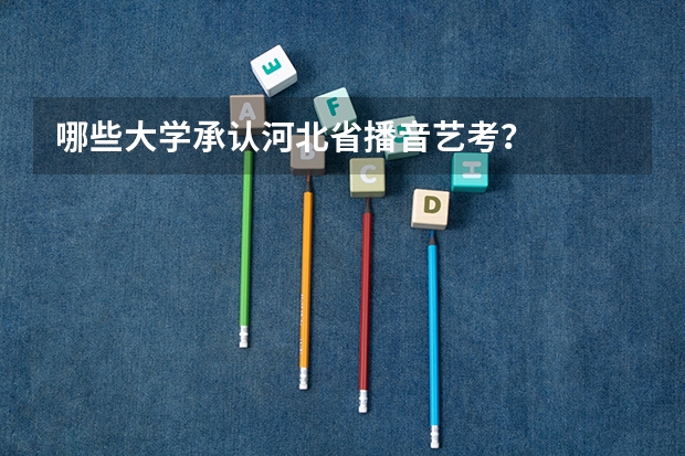 哪些大学承认河北省播音艺考？