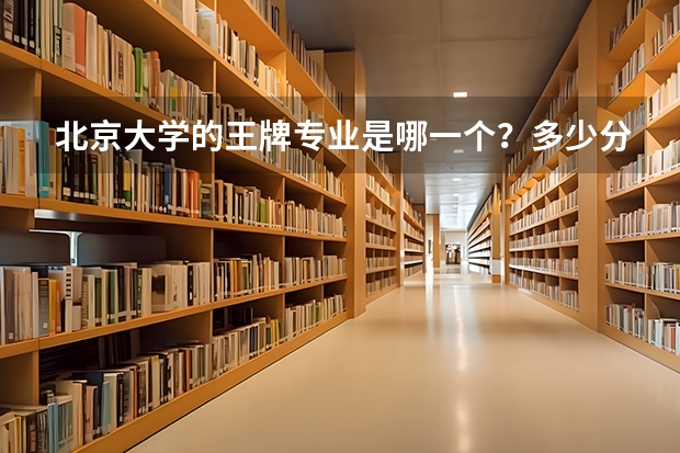 北京大学的王牌专业是哪一个？多少分才可以上？