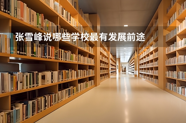 张雪峰说哪些学校最有发展前途