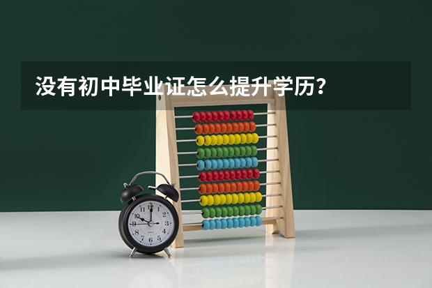 没有初中毕业证怎么提升学历？