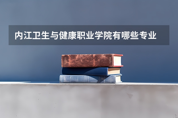 内江卫生与健康职业学院有哪些专业