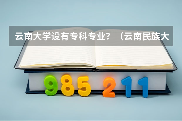 云南大学设有专科专业？（云南民族大学本专科招生章程）