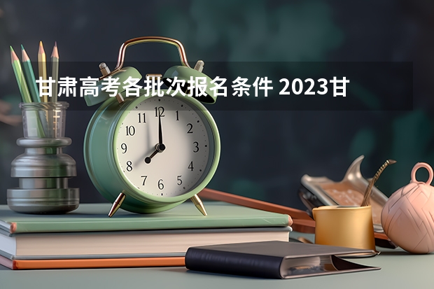甘肃高考各批次报名条件 2023甘肃高考平行志愿录取规则及志愿批次设置