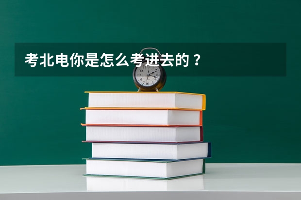 考北电你是怎么考进去的 ？