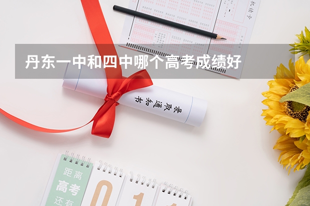 丹东一中和四中哪个高考成绩好