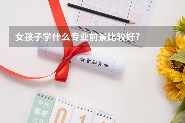 女孩子学什么专业前景比较好?