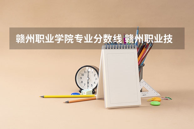 赣州职业学院专业分数线 赣州职业技术学院21年分数线