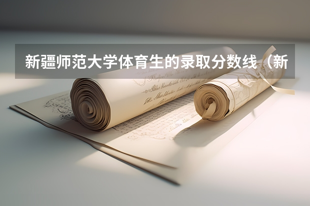 新疆师范大学体育生的录取分数线（新疆公费师范生最低分数线）
