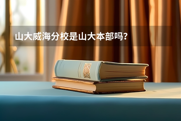 山大威海分校是山大本部吗?