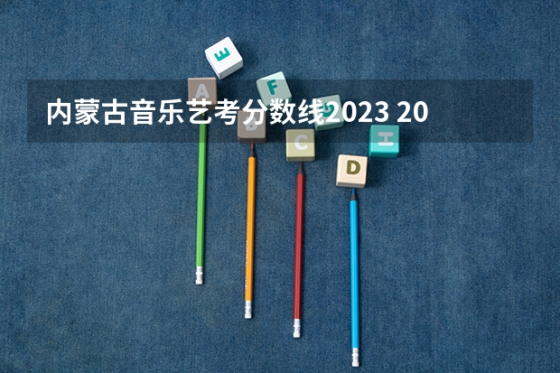 内蒙古音乐艺考分数线2023 2023年河南音乐艺考分数线