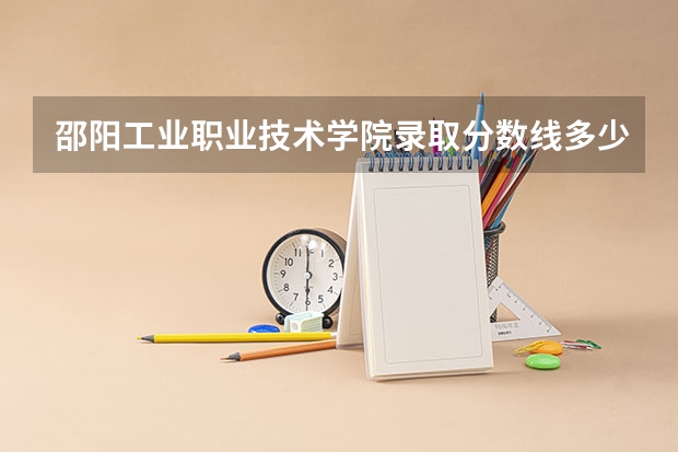 邵阳工业职业技术学院录取分数线多少?
