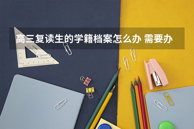 高三复读生的学籍档案怎么办 需要办手续吗
