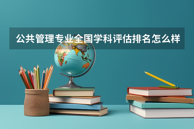 公共管理专业全国学科评估排名怎么样？公共管理专业前景如何？