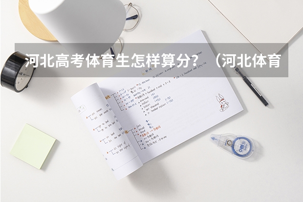 河北高考体育生怎样算分？（河北体育高考分数线）