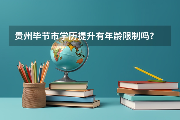 贵州毕节市学历提升有年龄限制吗？