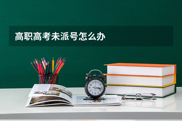 高职高考未派号怎么办