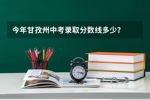 今年甘孜州中考录取分数线多少?