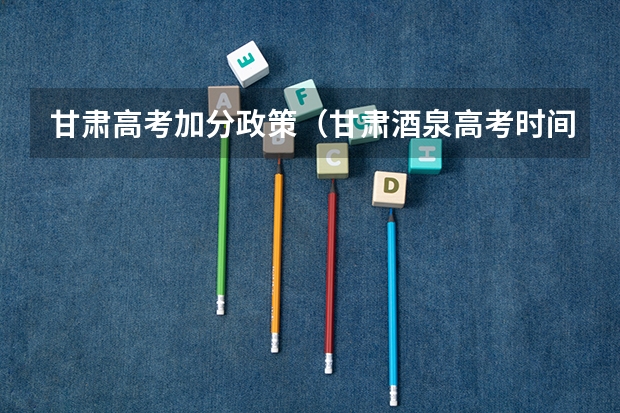 甘肃高考加分政策（甘肃酒泉高考时间2024年具体时间 6月7日至10日）