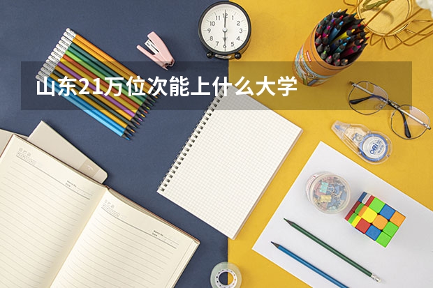 山东21万位次能上什么大学