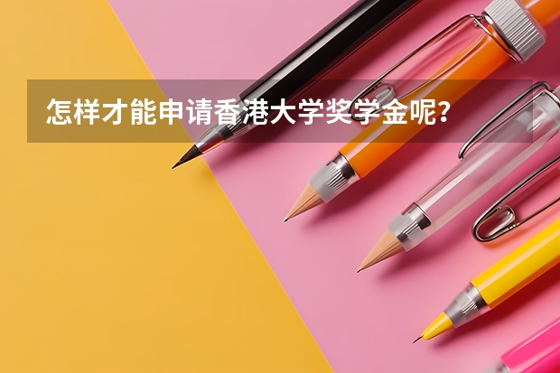 怎样才能申请香港大学奖学金呢？