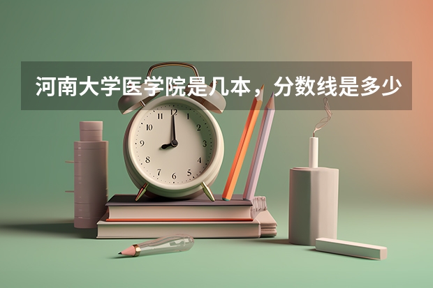河南大学医学院是几本，分数线是多少？