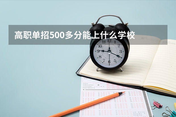 高职单招500多分能上什么学校