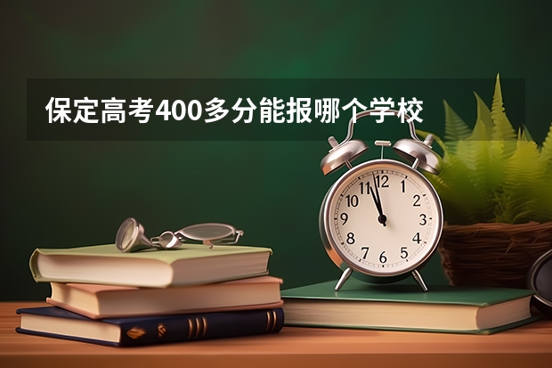 保定高考400多分能报哪个学校