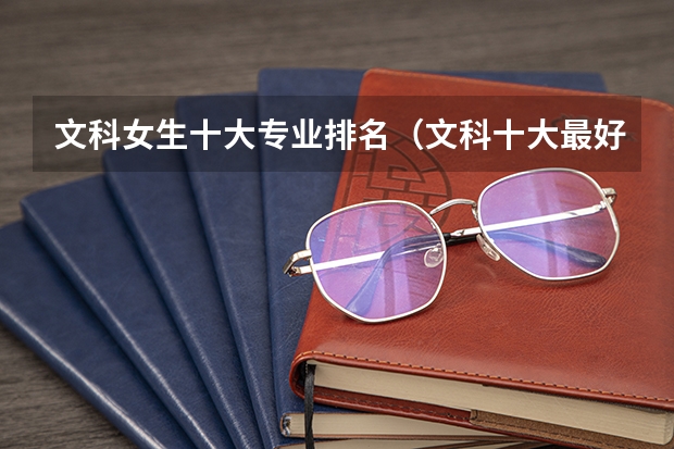 文科女生十大专业排名（文科十大最好专业排名）