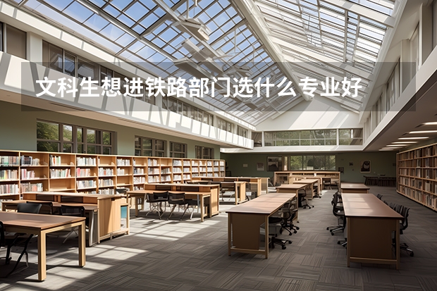 文科生想进铁路部门选什么专业好