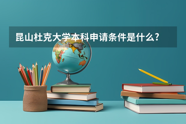 昆山杜克大学本科申请条件是什么?