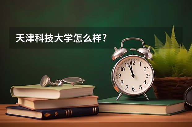 天津科技大学怎么样?