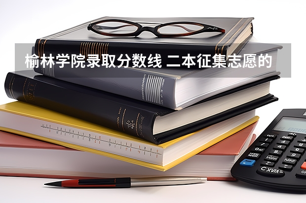 榆林学院录取分数线 二本征集志愿的学校