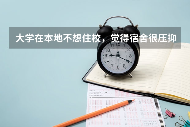 大学在本地不想住校，觉得宿舍很压抑该怎么办？